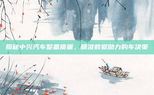 揭秘中兴汽车整备质量,精准数据助力购车决策