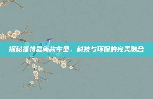 探秘福特最新款车型，科技与环保的完美融合