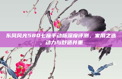 东风风光580七座手动版深度评测,家用之选,动力与舒适并重
