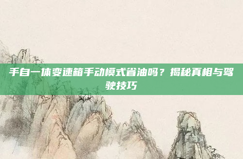 手自一体变速箱手动模式省油吗？揭秘真相与驾驶技巧
