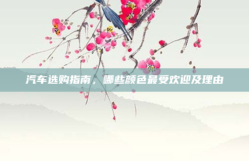 汽车选购指南，哪些颜色最受欢迎及理由