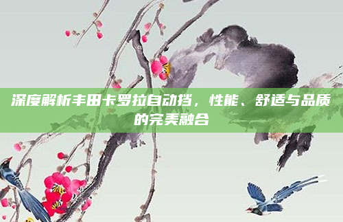 深度解析丰田卡罗拉自动挡，性能、舒适与品质的完美融合