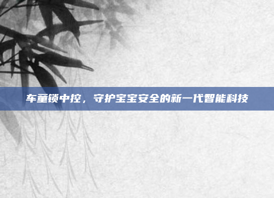 车童锁中控，守护宝宝安全的新一代智能科技