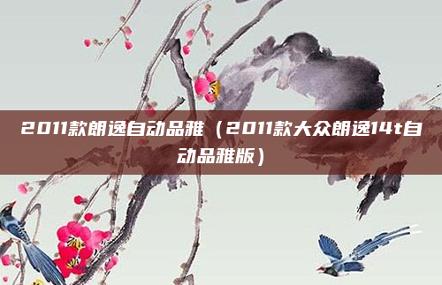 2011款朗逸自动品雅（2011款大众朗逸14t自动品雅版）