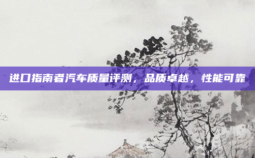 进口指南者汽车质量评测,品质卓越,性能可靠