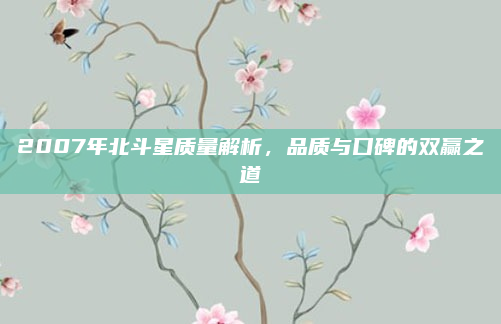 2007年北斗星质量解析，品质与口碑的双赢之道
