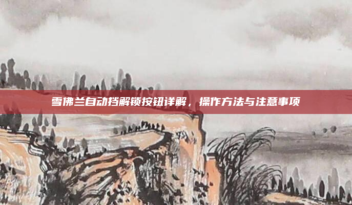 雪佛兰自动挡解锁按钮详解，操作方法与注意事项