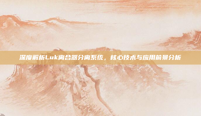 深度解析Luk离合器分离系统，核心技术与应用前景分析