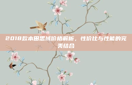 2018款本田思域价格解析，性价比与性能的完美结合