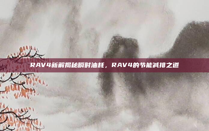 RAV4新解揭秘瞬时油耗，RAV4的节能减排之道