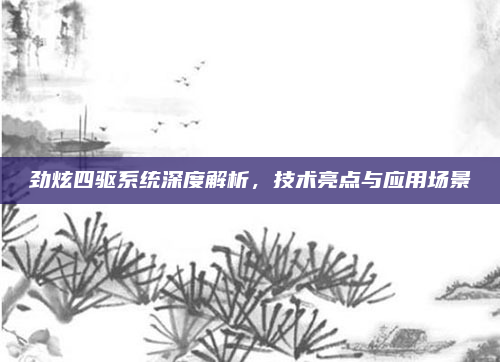 劲炫四驱系统深度解析,技术亮点与应用场景
