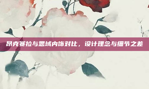 昂克赛拉与思域内饰对比,设计理念与细节之差