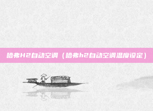 哈弗H2自动空调（哈弗h2自动空调温度设定）