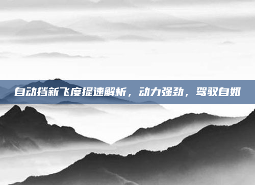 自动挡新飞度提速解析,动力强劲,驾驭自如