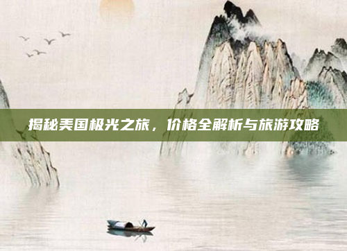 揭秘美国极光之旅,价格全解析与旅游攻略