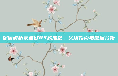 深度解析蒙迪欧04款油耗,实用指南与数据分析