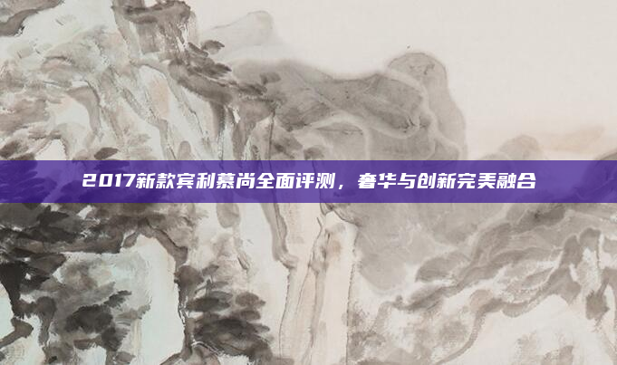 2017新款宾利慕尚全面评测,奢华与创新完美融合