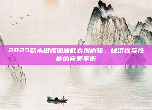 2023款本田雅阁油耗表现解析,经济性与性能的完美平衡