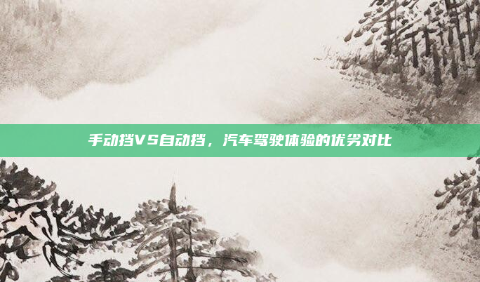手动挡VS自动挡,汽车驾驶体验的优劣对比