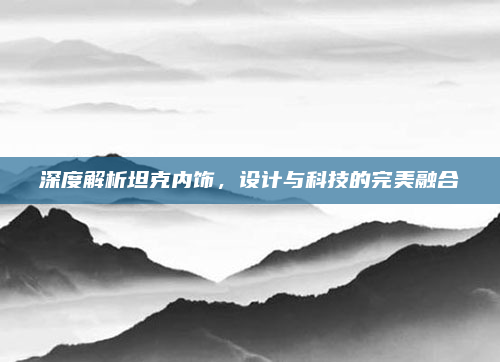 深度解析坦克内饰，设计与科技的完美融合