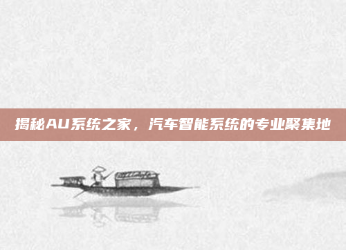 揭秘AU系统之家，汽车智能系统的专业聚集地