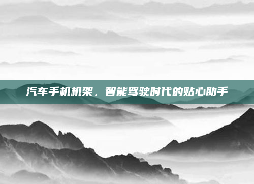 汽车手机机架,智能驾驶时代的贴心助手