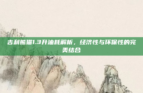 吉利熊猫1.3升油耗解析,经济性与环保性的完美结合