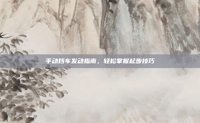 手动挡车发动指南,轻松掌握起步技巧