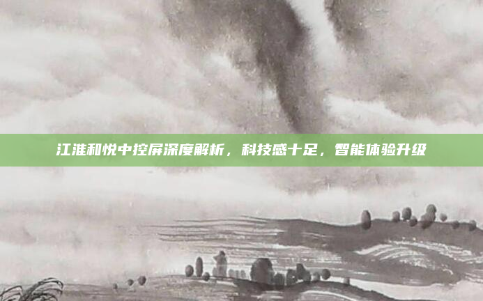 江淮和悦中控屏深度解析,科技感十足,智能体验升级