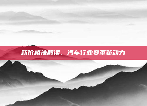 新价格法解读，汽车行业变革新动力