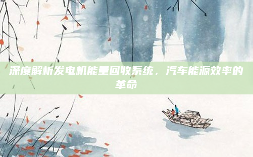 深度解析发电机能量回收系统,汽车能源效率的革命