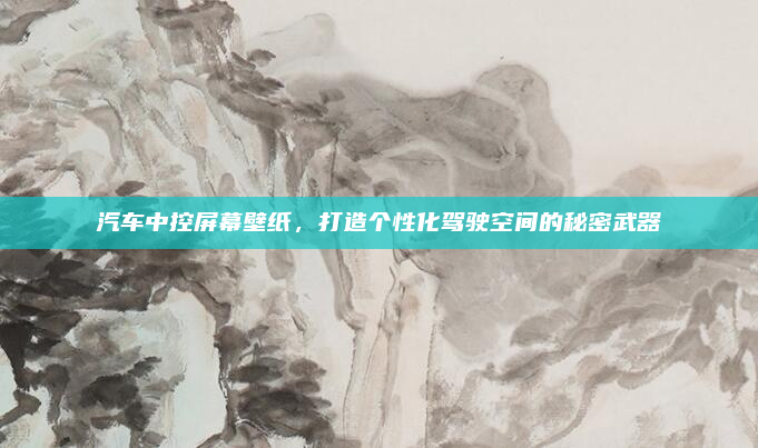 汽车中控屏幕壁纸，打造个性化驾驶空间的秘密武器