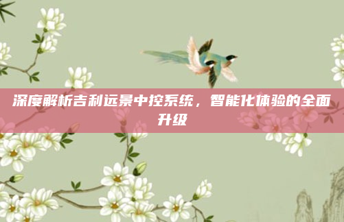 深度解析吉利远景中控系统，智能化体验的全面升级