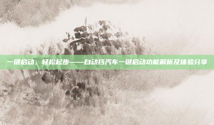 一键启动，轻松起步——自动挡汽车一键启动功能解析及体验分享