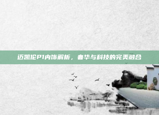 迈凯伦P1内饰解析,奢华与科技的完美融合