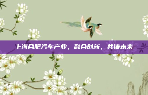 上海合肥汽车产业,融合创新,共铸未来