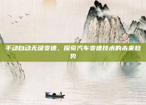 手动自动无级变速，探索汽车变速技术的未来趋势
