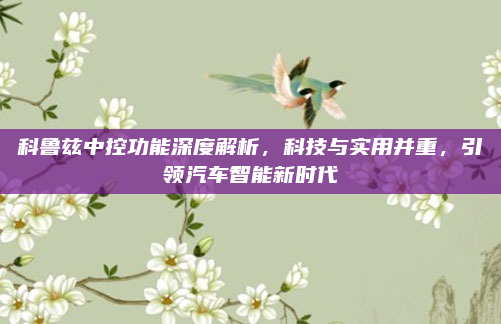 科鲁兹中控功能深度解析，科技与实用并重，引领汽车智能新时代