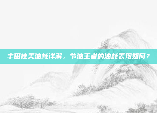 丰田佳美油耗详解，节油王者的油耗表现如何？