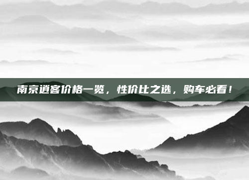 南京逍客价格一览，性价比之选，购车必看！