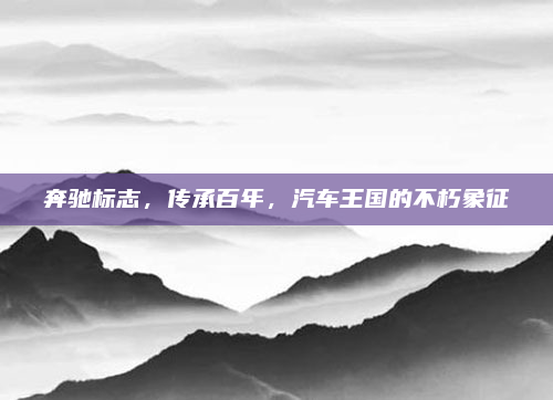 奔驰标志,传承百年,汽车王国的不朽象征