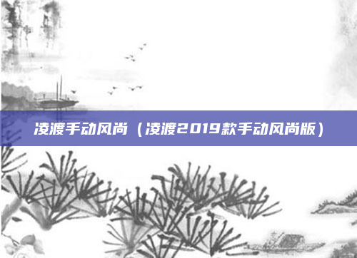 凌渡手动风尚（凌渡2019款手动风尚版）