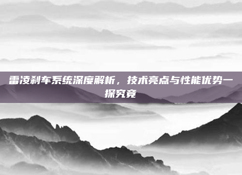 雷凌刹车系统深度解析，技术亮点与性能优势一探究竟