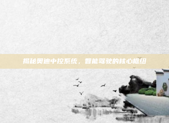 揭秘奥迪中控系统，智能驾驶的核心枢纽
