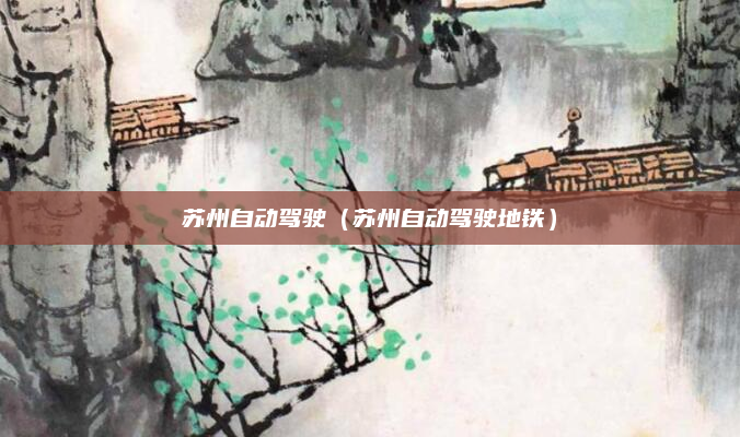 苏州自动驾驶（苏州自动驾驶地铁）