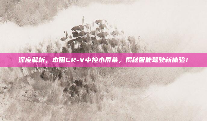 深度解析,本田CR-V中控小屏幕,揭秘智能驾驶新体验!