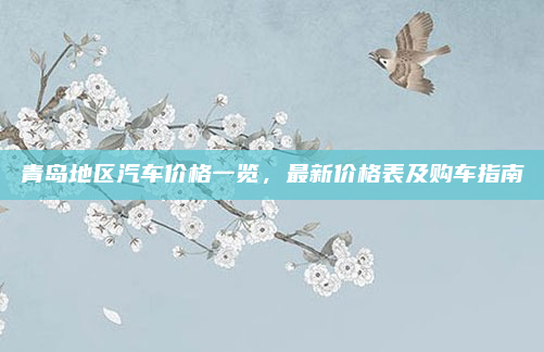 青岛地区汽车价格一览，最新价格表及购车指南