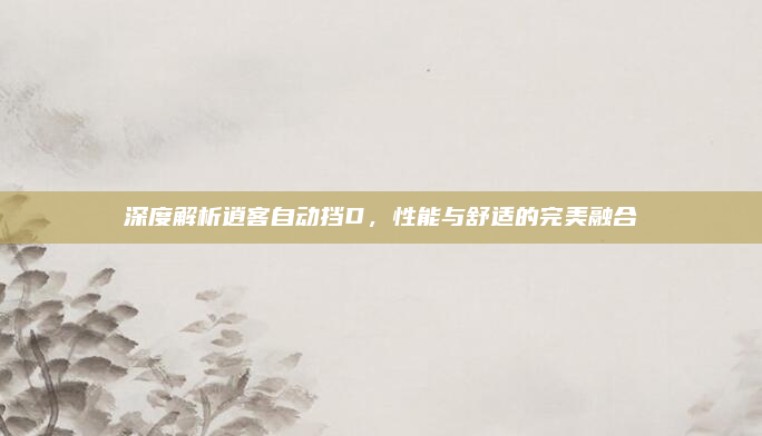 深度解析逍客自动挡D，性能与舒适的完美融合