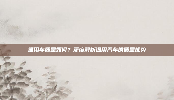 通用车质量如何?深度解析通用汽车的质量优势